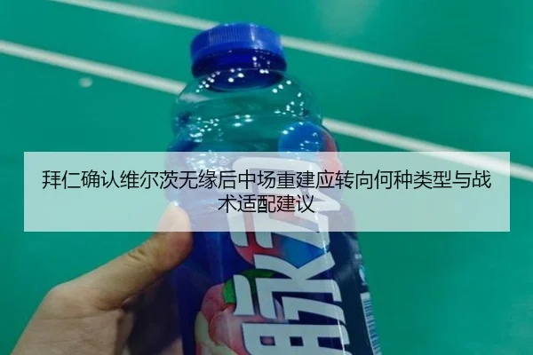 拜仁确认维尔茨无缘后中场重建应转向何种类型与战术适配建议