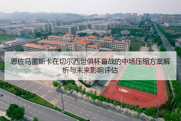 恩佐马雷斯卡在切尔西世俱杯首战的中场压缩方案解析与未来影响评估