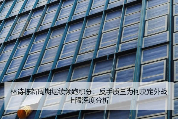 林诗栋新周期继续领跑积分：反手质量为何决定外战上限深度分析